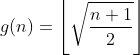 g(n)= \left \lfloor \sqrt{\frac{n+1}{2}} \right \rfloor