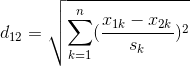 d_{12} = \sqrt{\sum_{k=1}^{n}(\frac{x_{1k} - x_{2k}}{s_{k}})^2}