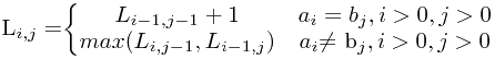 L_{i,j} = $.begin{Bmatrix} L_{i-1,j-1} + 1 & a_i = b_j, i&gt;0 , j&gt;0..max(L_{i,j-1}, L_{i-1, j}) & a_i $.neq$ b_j, i&gt;0, j&gt;0