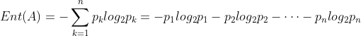 Ent(A)=-\sum_{k=1}^{n}p_{k}log_{2}p_{k}=-p_{1}log_{2}p_{1}-p_{2}log_{2}p_{2}-\cdots -p_{n}log_{2}p_{n}