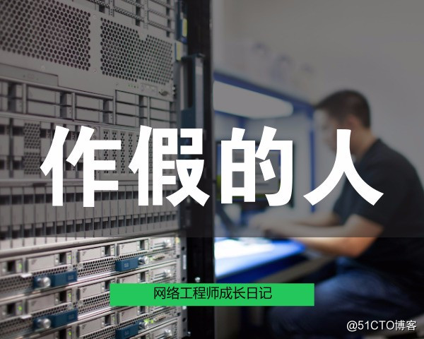 网络工程师成长日记424-造假的人