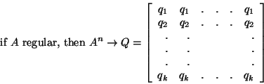 \begin{displaymath}\mbox{ if } A \mbox{ regular, then } A^n \rightarrow Q = \lef... ...&&.\\ .&.&&&&.\\ q_k&q_k&.&.&.&q_k\\ \end{array} \right]\end{displaymath}