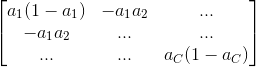 \begin{bmatrix} a_1(1-a_1) & -a_1a_2 &... \\ -a_1a_2 &... &... \\ ... & ... & a_C(1-a_C) \end{bmatrix}