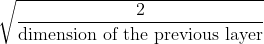 \sqrt{\frac{2}{\text{dimension of the previous layer}}}