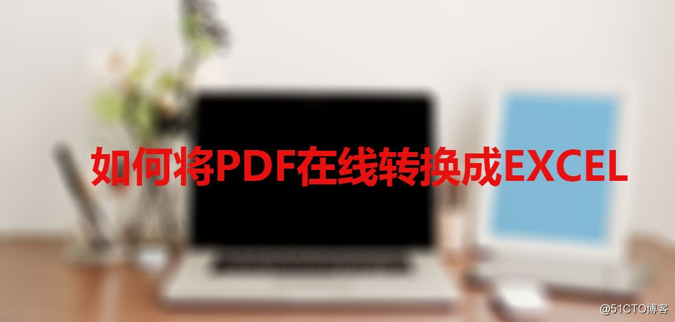 如何将PDF在线转换成EXCEL