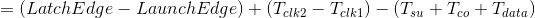 =(LatchEdge - LaunchEdge)+(T_{clk2}-T_{clk1})-(T_{su}+T_{co}+T_{data})