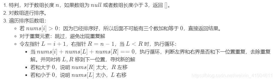 特判，对于数组长度 nn，如果数组为 nullnull 或者数组长度小于 33，返回 [][]。对数组进行排序。遍历排序后数组：若 nums[i]>0nums[i]>0：因为已经排序好，所以后面不可能有三个数加和等于 00，直接返回结果。对于重复元素：跳过，避免出现重复解令左指针 L=i+1L=i+1，右指针 R=n-1R=n−1，当 L<RL<R 时，执行循环：当 nums[i]+nums[L]+nums[R]==0nums[i]+nums[L]+nums[R]==0，执行循环，判断左界和右界是否和下一位置重复，去除重复解。并同时将 L,RL,R 移到下一位置，寻找新的解若和大于 00，说明 nums[R]nums[R] 太大，RR 左移若和小于 00，说明 nums[L]nums[L] 太小，LL 右移复杂度分析时间复杂度：O\left(n^{2}\right)O(n