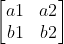 \begin{bmatrix} a1 & a2 \\ b1 & b2 \end{bmatrix}