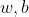 w, b