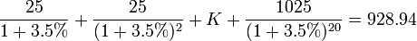 \frac{25}{1+3.5%}+\frac{25}{(1+3.5%)^2}+K+\frac{1025}{(1+3.5%)^{20}}=928.94