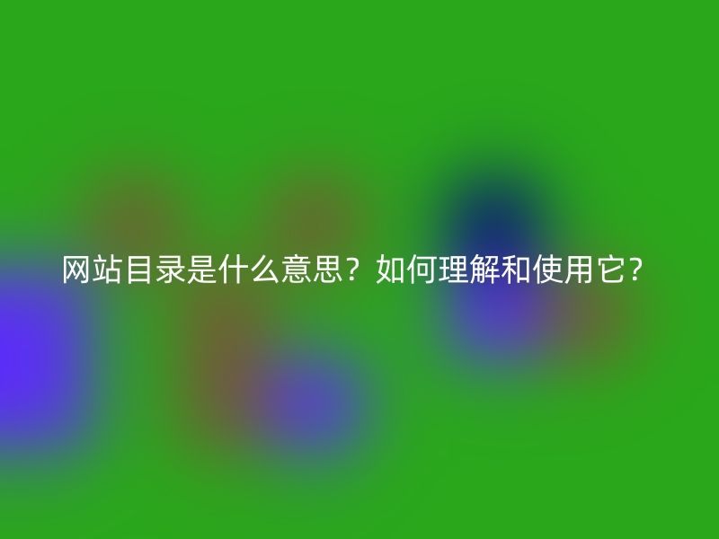 网站目录是什么意思？如何理解和使用它？
