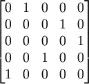 \begin{bmatrix}0 &amp; 1 &amp; 0 &amp; 0 &amp; 0 \\ 0 &amp; 0 &amp; 0 &amp; 1 &amp; 0 \\ 0 &amp; 0 &amp; 0 &amp; 0 &amp; 1 \\ 0 &amp; 0 &amp; 1 &amp; 0 &amp; 0 \\ 1 &amp; 0 &amp; 0 &amp; 0 &amp; 0 \end{bmatrix}