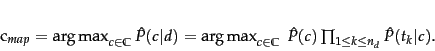 \begin{displaymath}c_{map} = \argmax_{\tcjclass \in \mathbb{C}} \hat{P}(\tcjc... ...posindex \leq n_d} \hat{P}(\tcword_\tcposindex\vert\tcjclass). \end{displaymath}