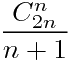 $$\frac{C_{2n}^{n}}{n+1}$$