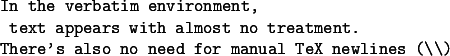  \begin{verbatim}In the verbatim environment,  text appears with almost no treatment.There's also no need for manual TeX newlines (\\)\end{verbatim}