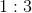 1:3