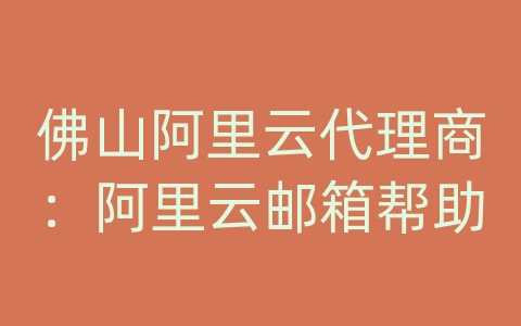 佛山阿里云代理商：阿里云邮箱帮助