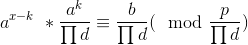 a^{x-k}\ * \frac{a^k}{\prod d} \equiv \frac{b}{\prod d}(\mod \frac{p}{\prod d} )