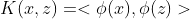 K(x,z)=<\phi (x),\phi (z)>