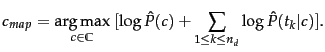 $\displaystyle c_{map} = \argmax_{\tcjclass \in \mathbb{C}} \ [ \log \hat{P}(\tc... ...{1 \leq \tcposindex \leq n_d} \log \hat{P}(\tcword_\tcposindex\vert\tcjclass)].$