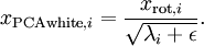 \begin{align} x_{{\rm PCAwhite},i} = \frac{x_{{\rm rot},i} }{\sqrt{\lambda_i + \epsilon}}. \end{align}