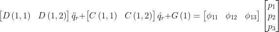 \begin{bmatrix} D\left ( 1,1 \right ) & D\left ( 1,2 \right ) \end{bmatrix}\ddot{q}_{r}+\begin{bmatrix} C\left ( 1,1 \right ) & C\left ( 1,2 \right ) \end{bmatrix}\dot{q}_{r}+G\left ( 1 \right )=\begin{bmatrix} \phi _{11}& \phi _{12} & \phi _{13} \end{bmatrix}\begin{bmatrix} p_{1}\\ p_{2}\\ p_{3} \end{bmatrix}
