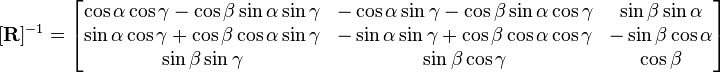 [\mathbf{R}]^{-1}= \begin{bmatrix} \cos\alpha\cos\gamma-\cos\beta\sin\alpha\sin\gamma & -\cos\alpha\sin\gamma-\cos\beta\sin\alpha\cos\gamma   &   \sin\beta\sin\alpha \\ \sin\alpha\cos\gamma+\cos\beta\cos\alpha\sin\gamma & -\sin\alpha\sin\gamma+\cos\beta\cos\alpha\cos\gamma & -\sin\beta\cos\alpha \\ \sin\beta\sin\gamma & \sin\beta\cos\gamma  & \cos\beta  \end{bmatrix}