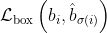 \mathcal{L}_{\mathrm{box}}\left(b_{i}, \hat{b}_{\sigma(i)}\right)
