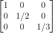 \begin{bmatrix} 1 & 0 & 0 \\ 0 & 1/2 & 0\\ 0& 0& 1/3 \end{bmatrix}