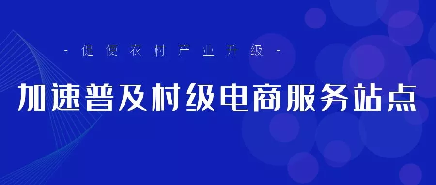 加速普及村级电商服务站点，促使农村产业升级