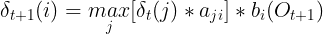 \large \delta _{t+1}(i) = \underset{j}{max}[\delta _t(j)*a_{ji}]*b_i(O_{t+1})