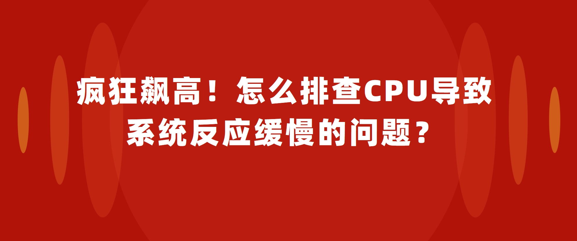 疯狂飙高！怎么排查CPU导致系统反应缓慢的问题？