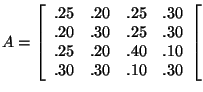 $A =\left[ \begin{array}{rrrrr} .25&.20&.25&.30 \\ .20&.30&.25&.30 \\ .25&.20&.40&.10 \\ .30&.30&.10&.30 \\ \end{array} \right[ $