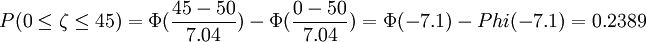 P(0\le\zeta\le45)=\Phi(\frac{45-50}{7.04})-\Phi(\frac{0-50}{7.04})=\Phi(-7.1)-Phi(-7.1)=0.2389