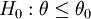 H_0:\theta\le\theta_0