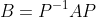 B=P^{-1}AP