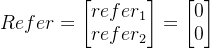 Refer=\begin{bmatrix} refer_{1}\\ refer_{2} \end{bmatrix}= \begin{bmatrix} 0\\ 0 \end{bmatrix}