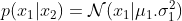 p(x_1|x_2) = \mathcal N(x_1|\mu_1.\sigma_1^2)