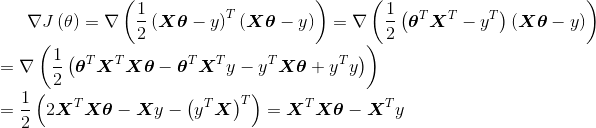 \nabla J\left ( \theta \right )=\nabla \left ( \frac{1}{2}\left ( \boldsymbol{X} \boldsymbol{\theta }-y \right )^{T} \left ( \boldsymbol{X} \boldsymbol{\theta }-y \right )\right )=\nabla \left ( \frac{1}{2} \left ( \boldsymbol{\theta }^{T} \boldsymbol{X}^{T}-y^{T}\right )\left ( \boldsymbol{X} \boldsymbol{\theta }-y \right )\right )\\=\nabla \left ( \frac{1}{2} \left ( \boldsymbol{\theta } ^{T}\boldsymbol{X}^{T}\boldsymbol{X}\boldsymbol{\theta }-\boldsymbol{\theta }^{T}\boldsymbol{X}^{T}y-y^{T}\boldsymbol{X}\boldsymbol{\theta }+y^{T}y\right )\right )\\=\frac{1}{2}\left ( 2\boldsymbol{X}^{T} \boldsymbol{X}\boldsymbol{\theta }-\boldsymbol{X}y-\left ( y^{T}\boldsymbol{X} \right )^{T}\right )=\boldsymbol{X}^{T}\boldsymbol{X}\boldsymbol{\theta }-\boldsymbol{X}^{T}y