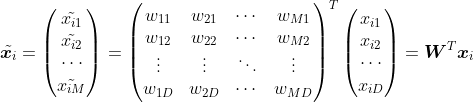 \tilde{\boldsymbol{x}_i}=\begin{pmatrix} \tilde{x_{i1}}\\ \tilde{x_{i2}}\\ \cdots\\ \tilde{x_{iM}}\end{pmatrix}=\begin{pmatrix} w_{11} & w_{21}& \cdots& w_{M1}\\ w_{12}& w_{22}& \cdots& w_{M2}\\ \vdots & \vdots& \ddots &\vdots \\ w_{1D}& w_{2D}& \cdots& w_{MD}\end{pmatrix}^{T}\begin{pmatrix} x_{i1}\\ x_{i2}\\ \cdots\\ x_{iD}\end{pmatrix}=\boldsymbol{W}^{T}\boldsymbol{x}_{i}
