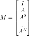 M=\begin{bmatrix} I\\ A\\ A^{2}\\ ...\\ A^{N} \end{bmatrix}