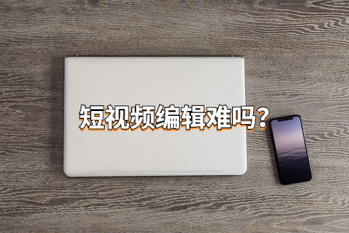 短视频编辑难吗?掌握这个技巧就够了