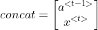 concat=\begin{bmatrix} a^{<t-1>}\\ x^{<t>} \end{bmatrix}