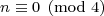 \mbox{\footnotesize{\displaystyle{n \equiv 0 \pmod{4}}}}