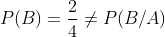 P(B)=\frac{2}{4} \neq P(B/A)
