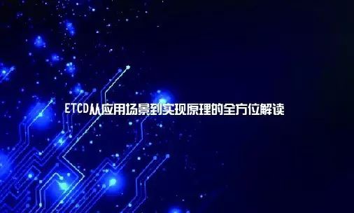 ETCD从应用场景到实现原理的全方位解读（上）