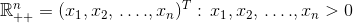 \mathbb{R}_{++}^{n}=(x_{1},x_{2},\,. \,.\,.\,.,x_{n})^{T}:\,x_{1},x_{2},\,. \,.\,.\,.,x_{n}> 0}