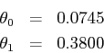 \begin{eqnarray*}\theta_0 &=& 0.0745 \\\theta_1 &=& 0.3800\end{eqnarray*}