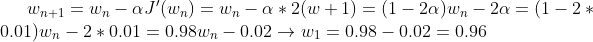 w_{n+1}=w_{n}-\alpha J'(w_{n})=w_{n}-\alpha\ast 2(w+1)=(1-2\alpha ) w_{n}-2\alpha=(1-2*0.01)w_{n}-2*0.01=0.98w_{n}-0.02\rightarrow w_{1}=0.98-0.02=0.96