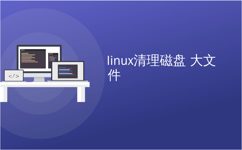 linux清理磁盘 大文件